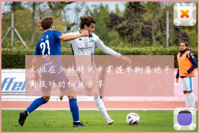 文班在少林特训中掌握单脚落地平衡技巧的秘诀分享