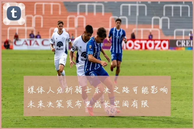 媒体人分析骑士东决之路可能影响未来决策莫布里成长空间有限