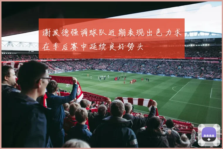 谢泼德强调球队近期表现出色力求在季后赛中延续良好势头