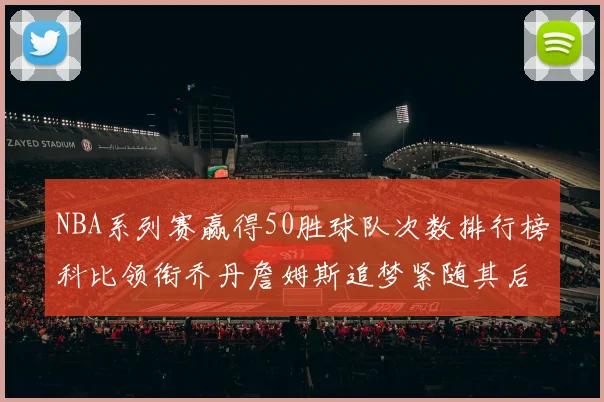 NBA系列赛赢得50胜球队次数排行榜科比领衔乔丹詹姆斯追梦紧随其后